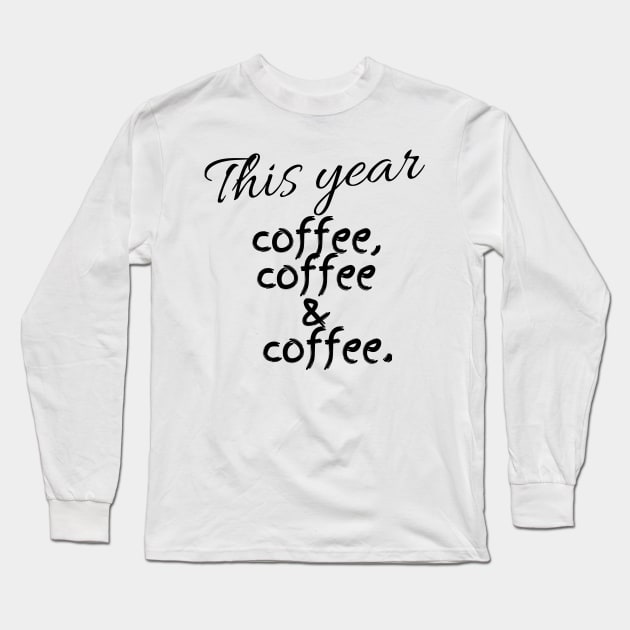 This Year Coffee Coffee & Coffee Long Sleeve T-Shirt by DesignMore21